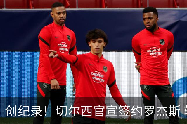 创纪录！切尔西官宣签约罗杰斯 转会费1.17亿镑