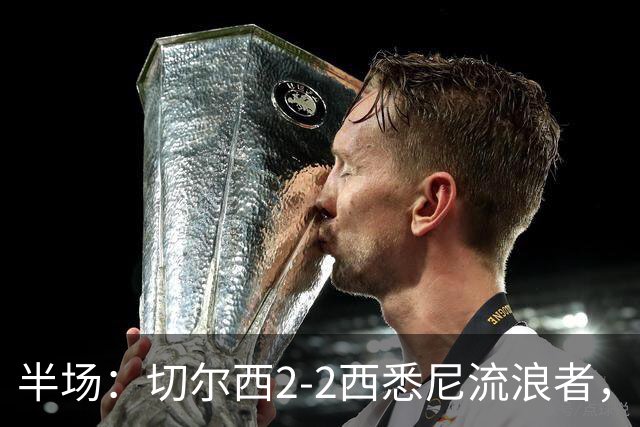 半场：切尔西2-2西悉尼流浪者，萨特帕耶夫、埃苏戈破门