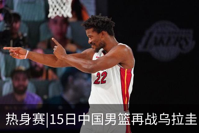 热身赛|15日中国男篮再战乌拉圭，外线手感可否延续将成胜负手