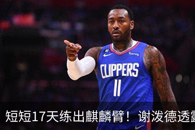 短短17天练出麒麟臂！谢泼德透露一直与KD合练 造型看齐海王欲争先发