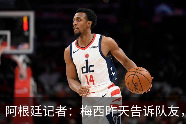 阿根廷记者：梅西昨天告诉队友，他已完成在国家队的最后一战